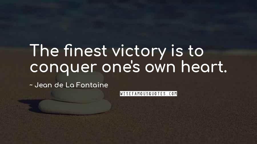 Jean De La Fontaine Quotes: The finest victory is to conquer one's own heart.
