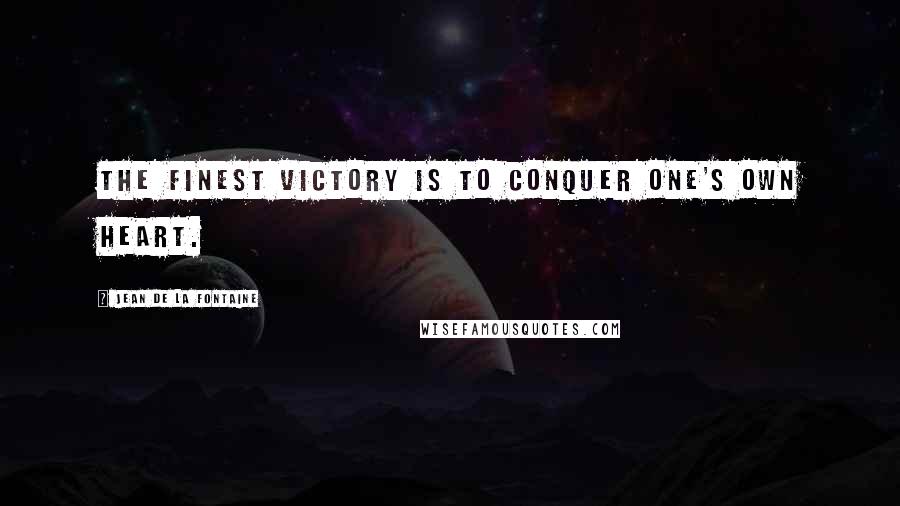 Jean De La Fontaine Quotes: The finest victory is to conquer one's own heart.