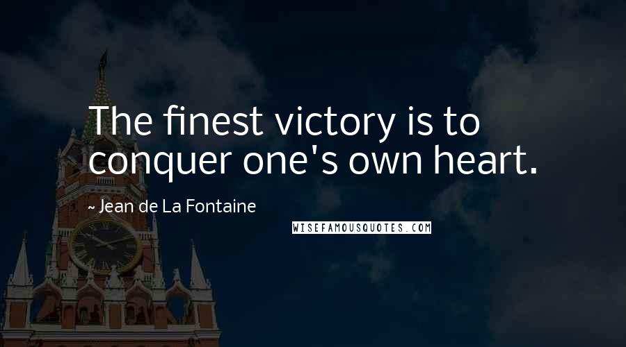 Jean De La Fontaine Quotes: The finest victory is to conquer one's own heart.