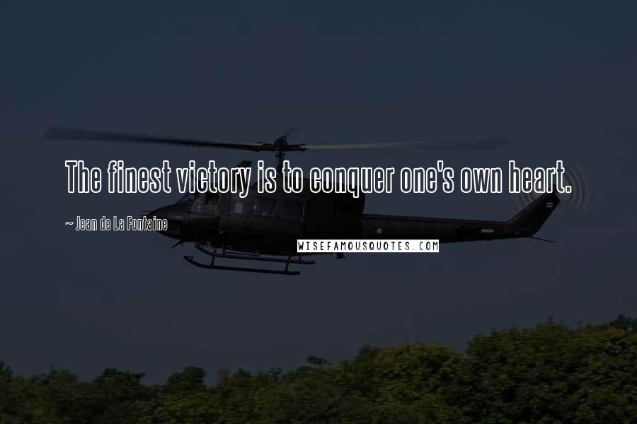 Jean De La Fontaine Quotes: The finest victory is to conquer one's own heart.