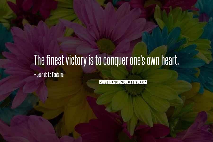 Jean De La Fontaine Quotes: The finest victory is to conquer one's own heart.