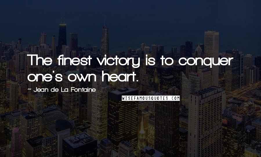 Jean De La Fontaine Quotes: The finest victory is to conquer one's own heart.