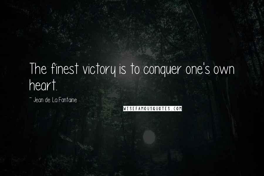 Jean De La Fontaine Quotes: The finest victory is to conquer one's own heart.