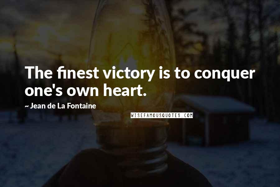 Jean De La Fontaine Quotes: The finest victory is to conquer one's own heart.