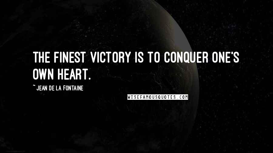 Jean De La Fontaine Quotes: The finest victory is to conquer one's own heart.