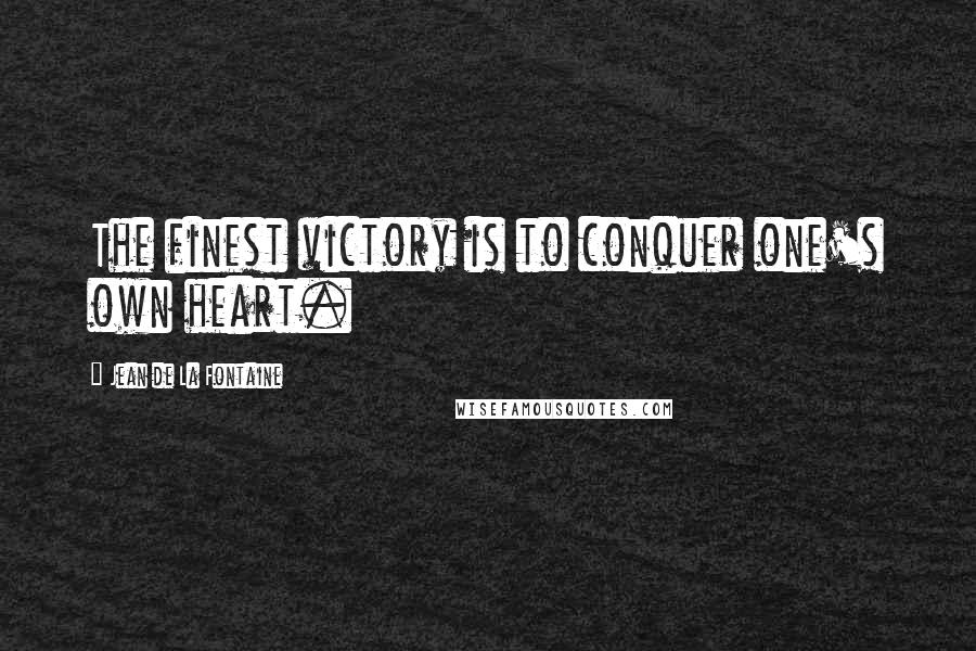 Jean De La Fontaine Quotes: The finest victory is to conquer one's own heart.