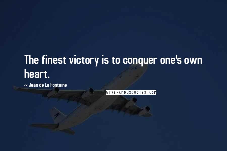 Jean De La Fontaine Quotes: The finest victory is to conquer one's own heart.