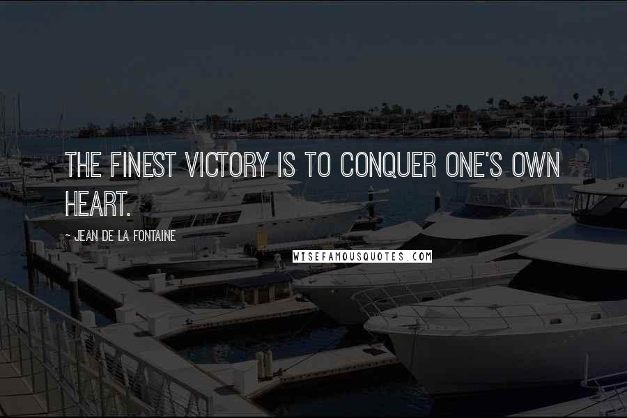 Jean De La Fontaine Quotes: The finest victory is to conquer one's own heart.