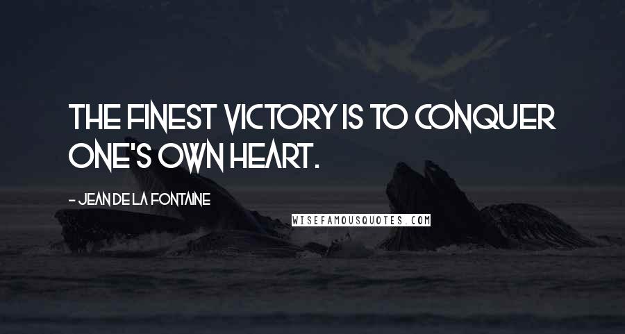 Jean De La Fontaine Quotes: The finest victory is to conquer one's own heart.