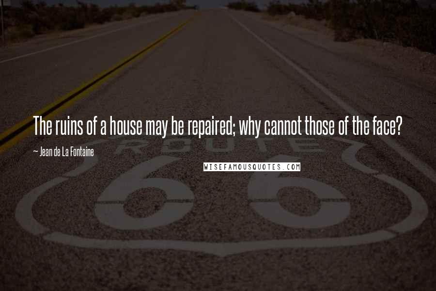 Jean De La Fontaine Quotes: The ruins of a house may be repaired; why cannot those of the face?