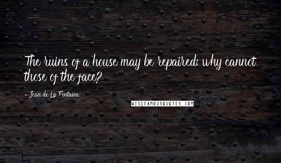 Jean De La Fontaine Quotes: The ruins of a house may be repaired; why cannot those of the face?