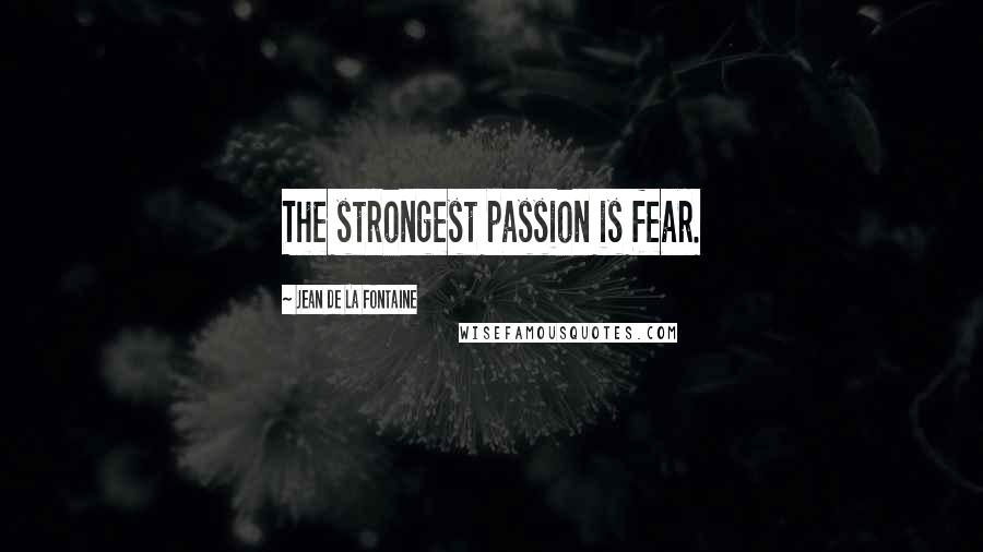 Jean De La Fontaine Quotes: The strongest passion is fear.