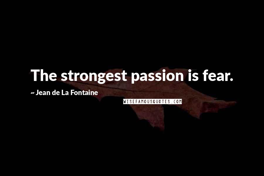 Jean De La Fontaine Quotes: The strongest passion is fear.