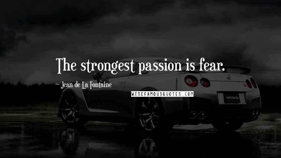 Jean De La Fontaine Quotes: The strongest passion is fear.