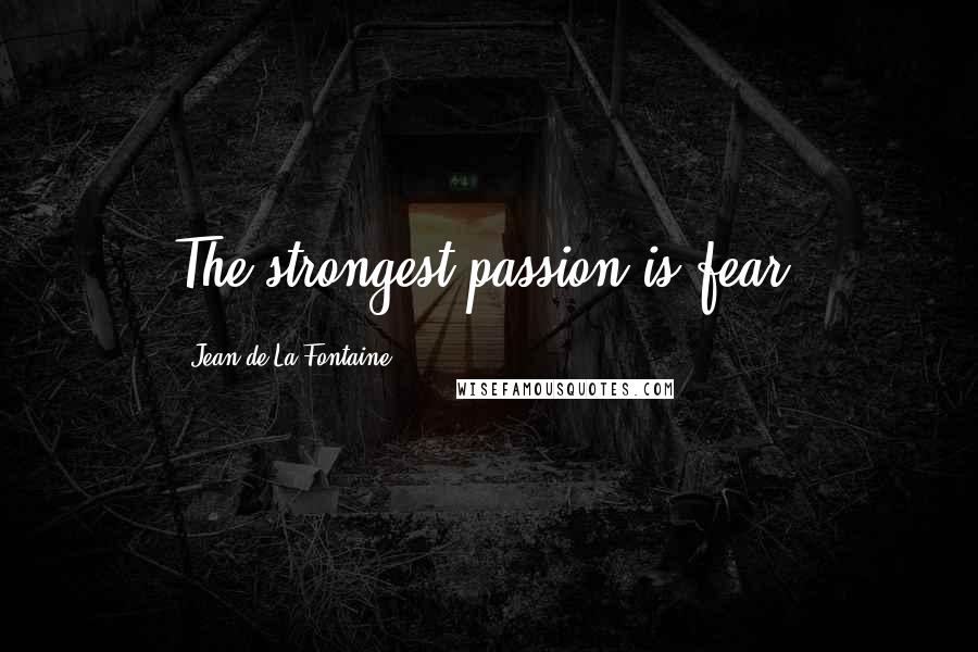 Jean De La Fontaine Quotes: The strongest passion is fear.