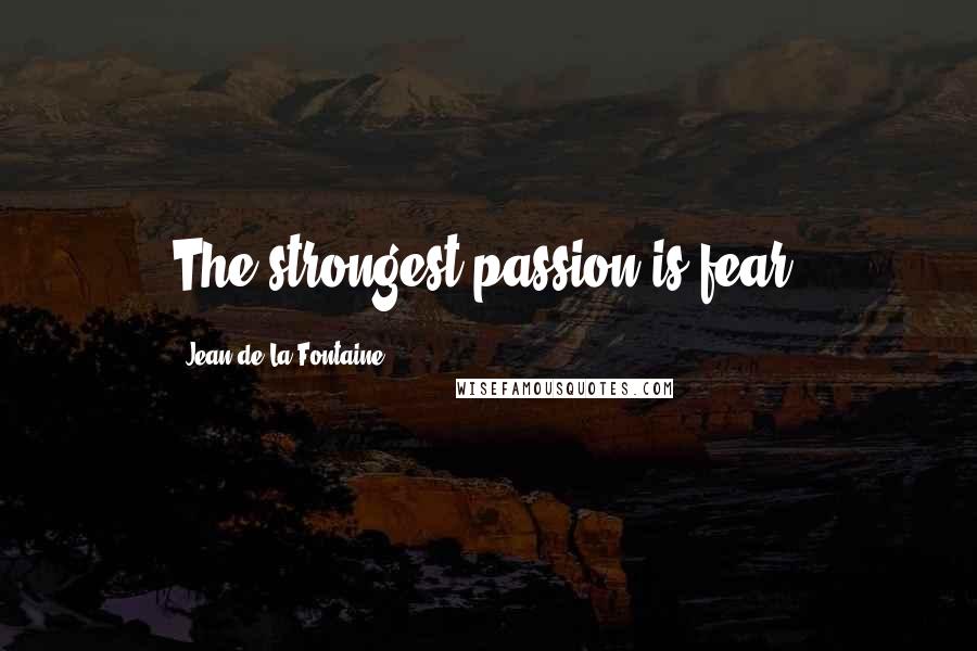 Jean De La Fontaine Quotes: The strongest passion is fear.