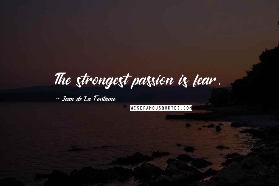 Jean De La Fontaine Quotes: The strongest passion is fear.