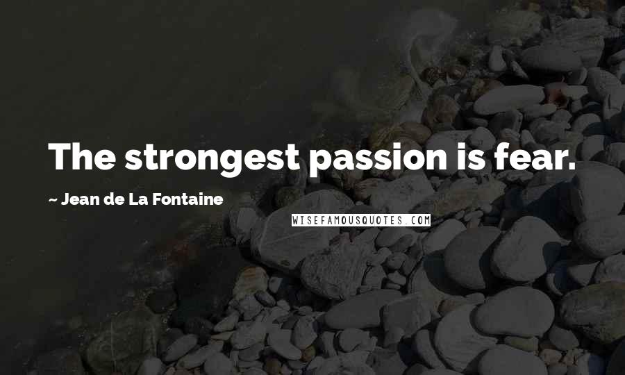 Jean De La Fontaine Quotes: The strongest passion is fear.