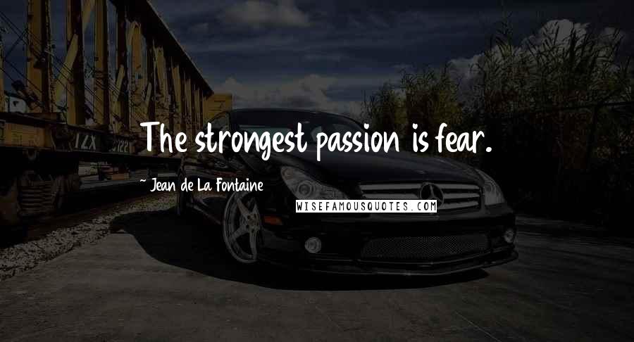 Jean De La Fontaine Quotes: The strongest passion is fear.