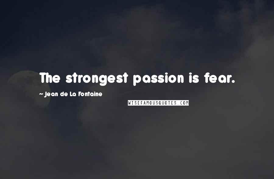 Jean De La Fontaine Quotes: The strongest passion is fear.