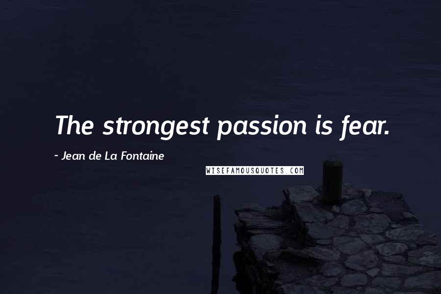 Jean De La Fontaine Quotes: The strongest passion is fear.