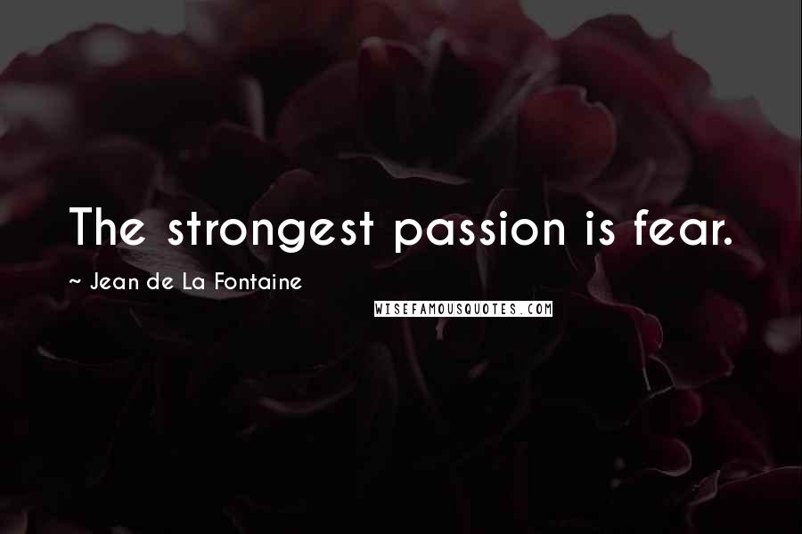 Jean De La Fontaine Quotes: The strongest passion is fear.