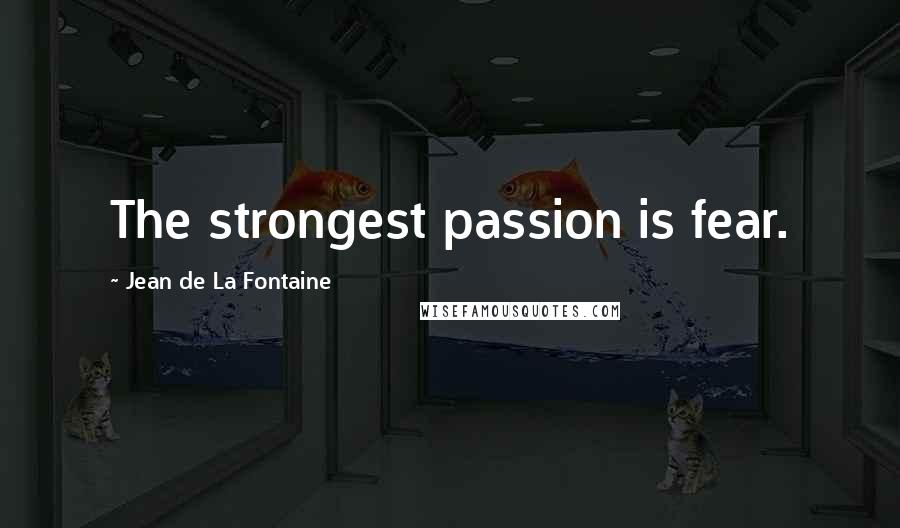 Jean De La Fontaine Quotes: The strongest passion is fear.