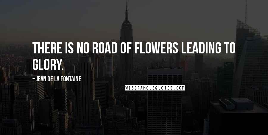 Jean De La Fontaine Quotes: There is no road of flowers leading to glory.