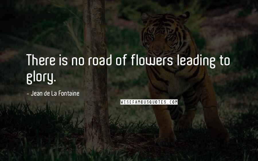Jean De La Fontaine Quotes: There is no road of flowers leading to glory.