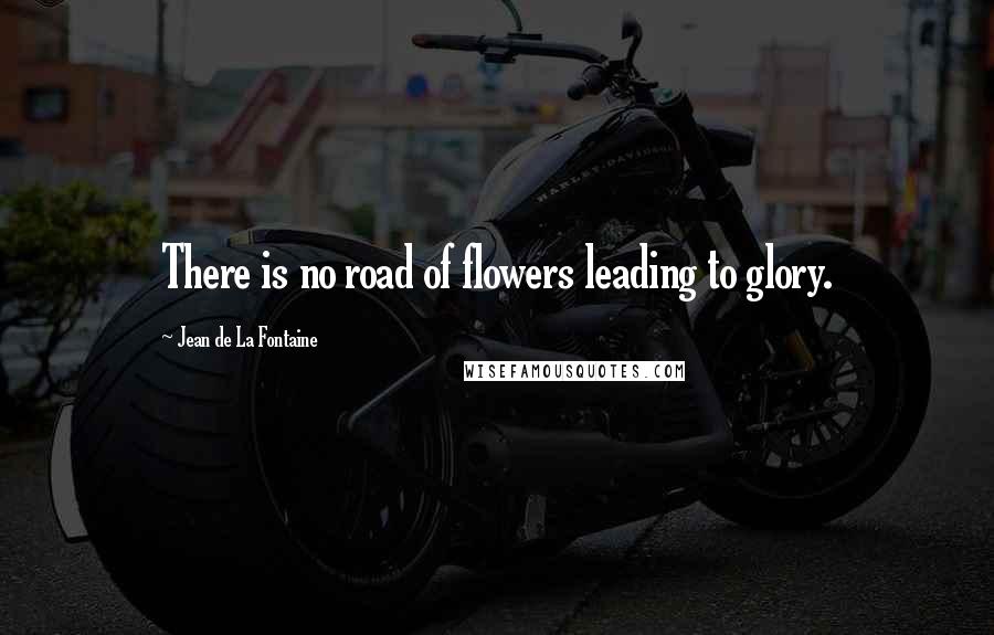 Jean De La Fontaine Quotes: There is no road of flowers leading to glory.