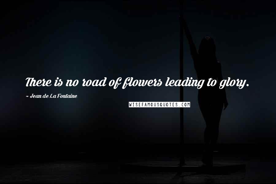 Jean De La Fontaine Quotes: There is no road of flowers leading to glory.