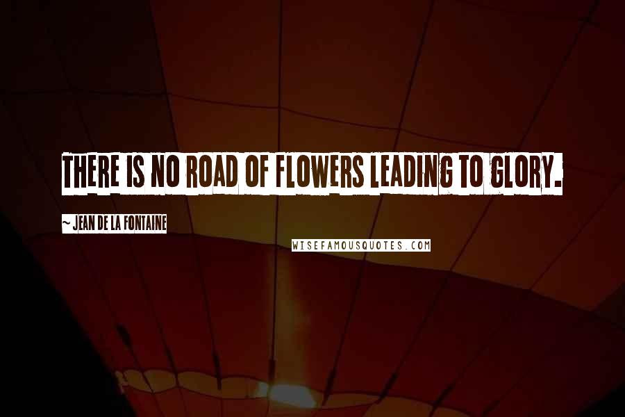 Jean De La Fontaine Quotes: There is no road of flowers leading to glory.