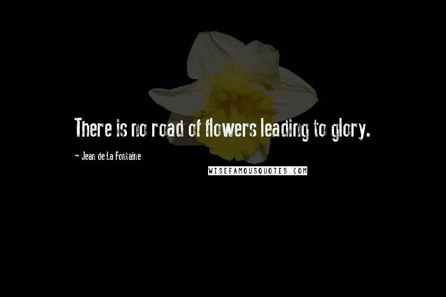 Jean De La Fontaine Quotes: There is no road of flowers leading to glory.