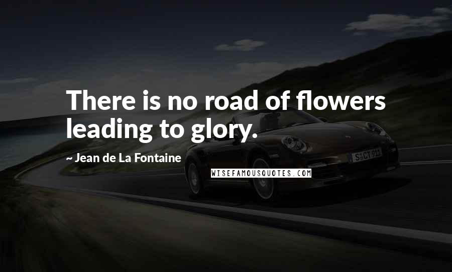 Jean De La Fontaine Quotes: There is no road of flowers leading to glory.