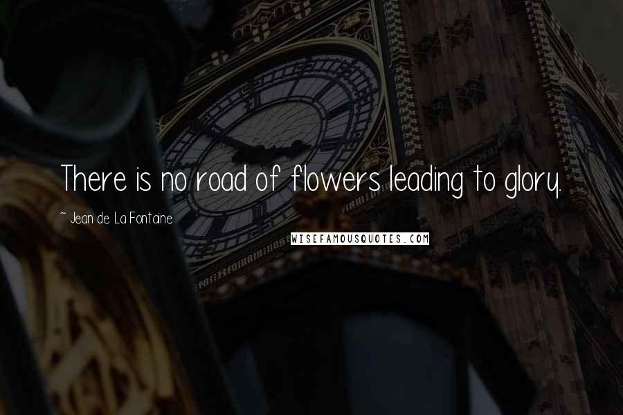 Jean De La Fontaine Quotes: There is no road of flowers leading to glory.