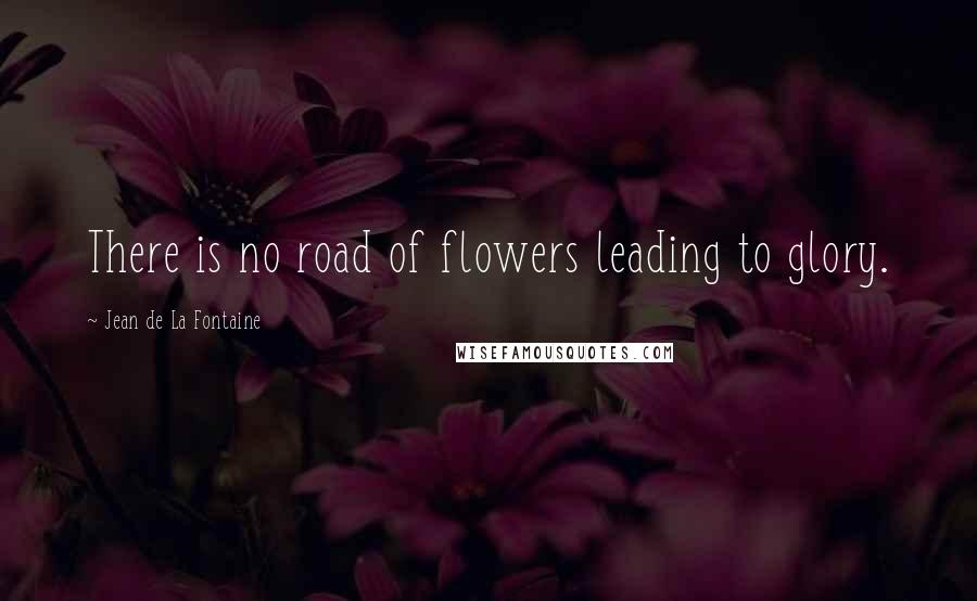 Jean De La Fontaine Quotes: There is no road of flowers leading to glory.