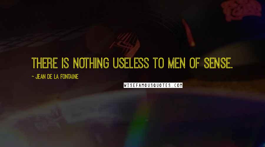 Jean De La Fontaine Quotes: There is nothing useless to men of sense.