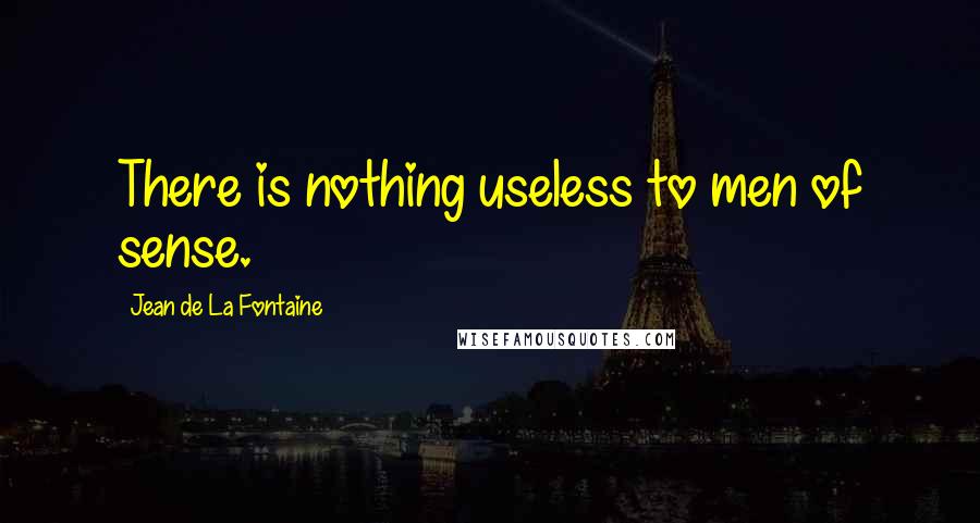 Jean De La Fontaine Quotes: There is nothing useless to men of sense.