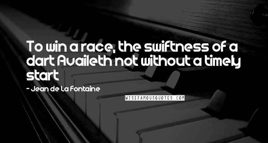 Jean De La Fontaine Quotes: To win a race, the swiftness of a dart Availeth not without a timely start