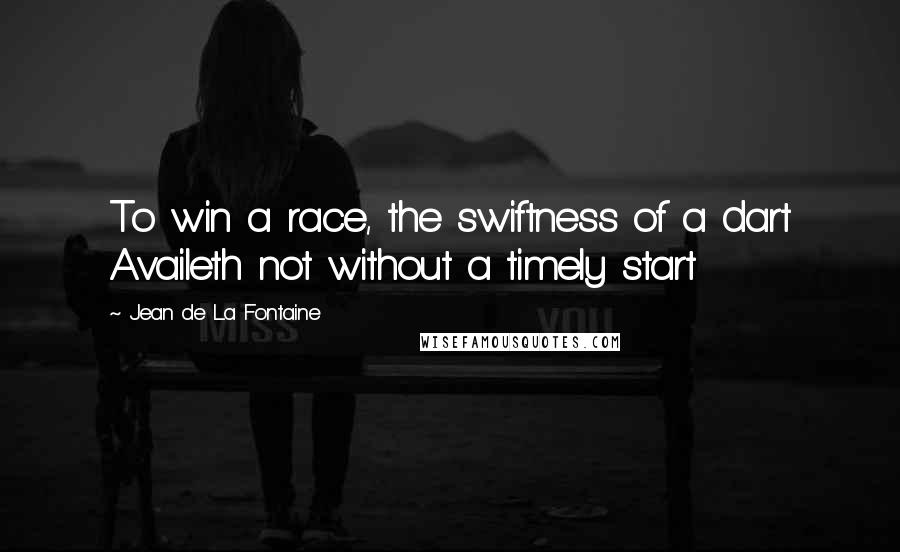 Jean De La Fontaine Quotes: To win a race, the swiftness of a dart Availeth not without a timely start