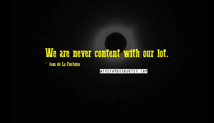 Jean De La Fontaine Quotes: We are never content with our lot.