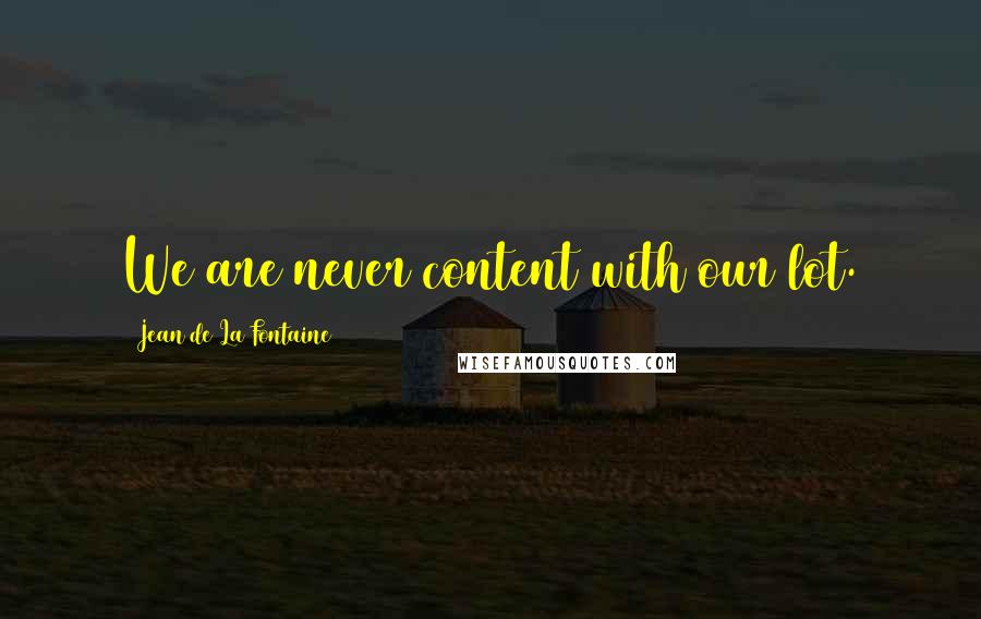 Jean De La Fontaine Quotes: We are never content with our lot.