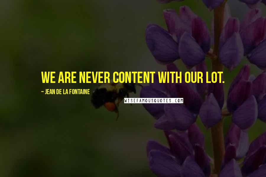 Jean De La Fontaine Quotes: We are never content with our lot.