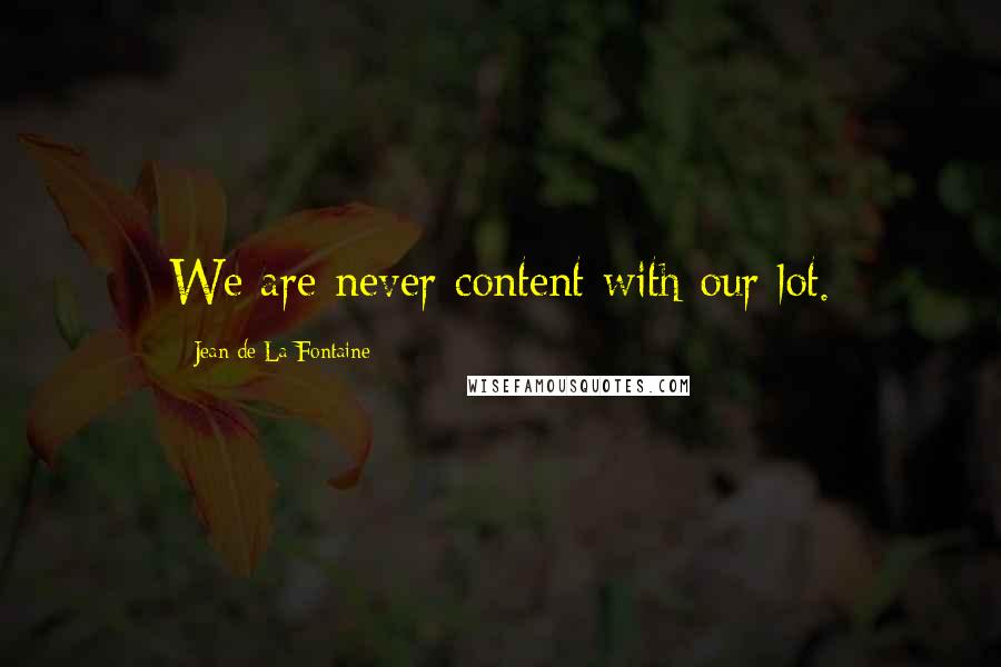 Jean De La Fontaine Quotes: We are never content with our lot.