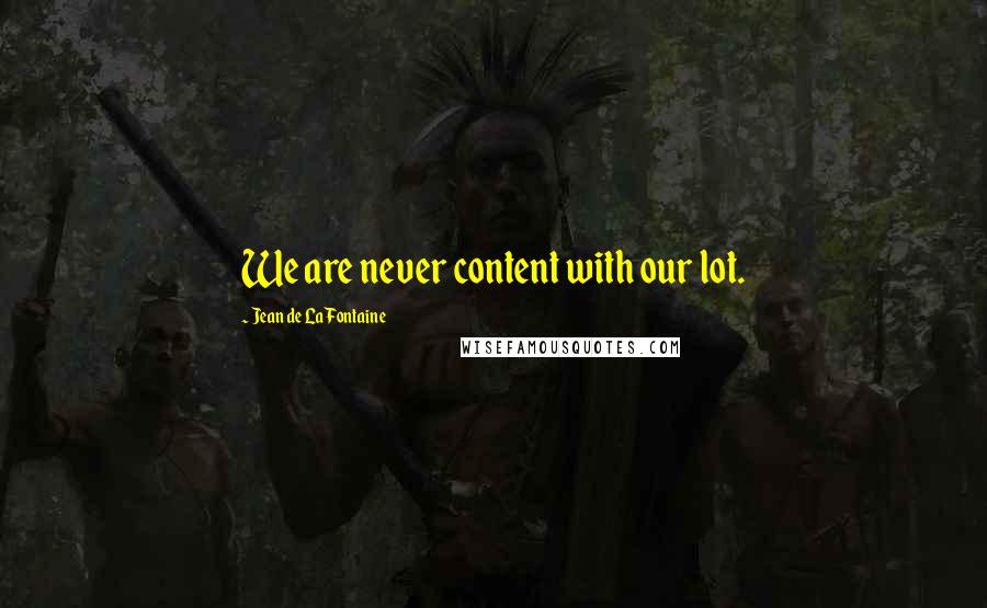 Jean De La Fontaine Quotes: We are never content with our lot.