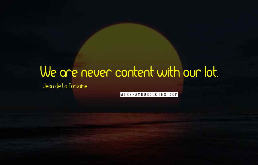 Jean De La Fontaine Quotes: We are never content with our lot.