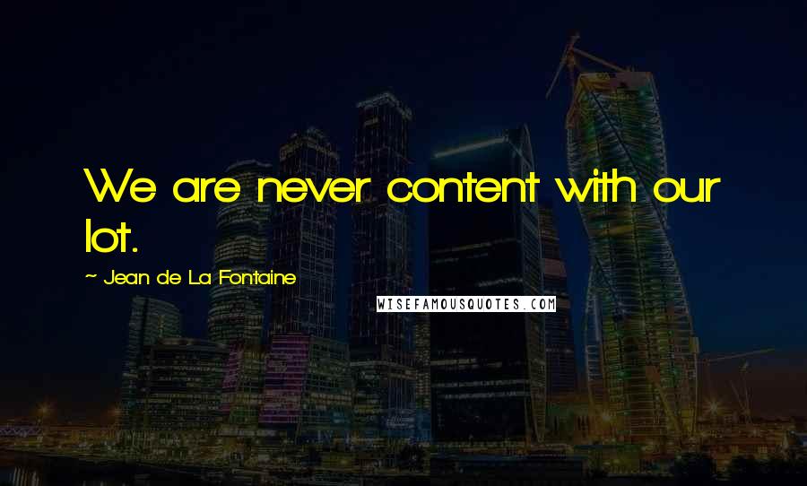 Jean De La Fontaine Quotes: We are never content with our lot.