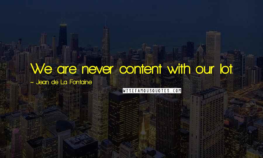 Jean De La Fontaine Quotes: We are never content with our lot.