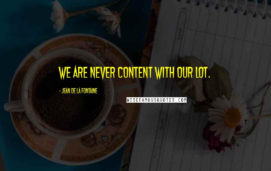 Jean De La Fontaine Quotes: We are never content with our lot.
