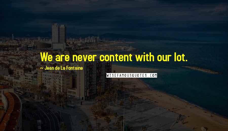 Jean De La Fontaine Quotes: We are never content with our lot.